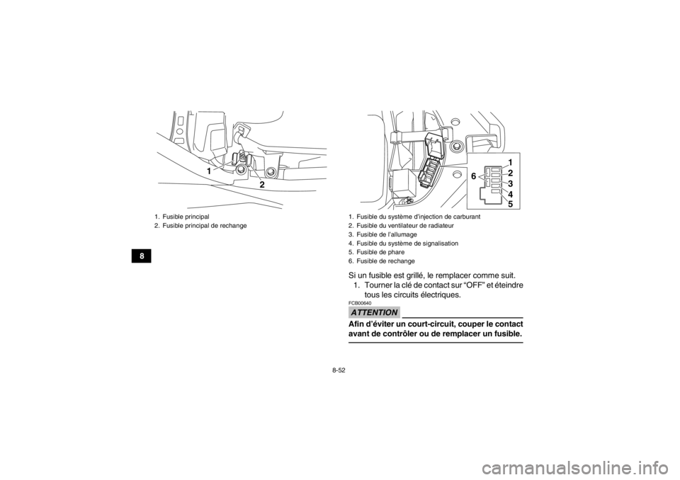 YAMAHA YFM700R 2014 Notices Demploi (in French) 8-52
8Si un fusible est grillé, le remplacer comme suit.1. Tourner la clé de contact sur “OFF” et éteindre tous les circuits électriques.
ATTENTIONFCB00640Afin d’éviter un court-circuit, co YAMAHA YFM700R 2014 Notices Demploi (in French) 8-52
8Si un fusible est grillé, le remplacer comme suit.1. Tourner la clé de contact sur “OFF” et éteindre tous les circuits électriques.
ATTENTIONFCB00640Afin d’éviter un court-circuit, co