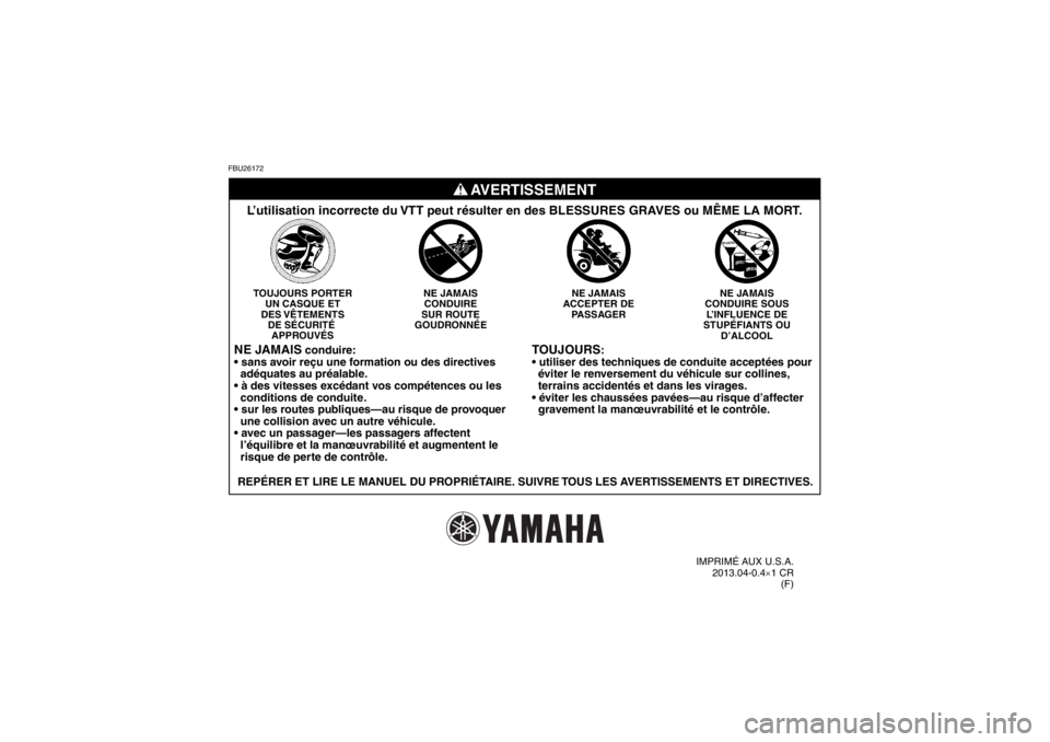 YAMAHA YFM700R 2014 Notices Demploi (in French) FBU26172
TOUJOURS
:
éviter le renversement du véhicule sur collines,
terrains accidentés et dans les virages.
gravement la manœuvrabilité et le contrôle.
NE JAMAIS
CONDUIRE SOUS L’INFL YAMAHA YFM700R 2014 Notices Demploi (in French) FBU26172
TOUJOURS
:
éviter le renversement du véhicule sur collines,
terrains accidentés et dans les virages.
gravement la manœuvrabilité et le contrôle.
NE JAMAIS
CONDUIRE SOUS L’INFL