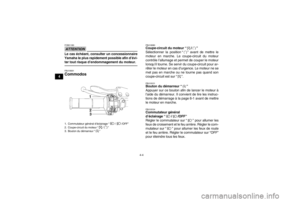 YAMAHA YFM700R 2014  Notices Demploi (in French) 4-4
4
ATTENTIONFCB01180Le cas échéant, consulter un concessionnaire
Yamaha le plus rapidement possible afin d’évi- ter tout risque d’endommagement du moteur.FBU18061Commodos 
FBU18080Coupe-circ