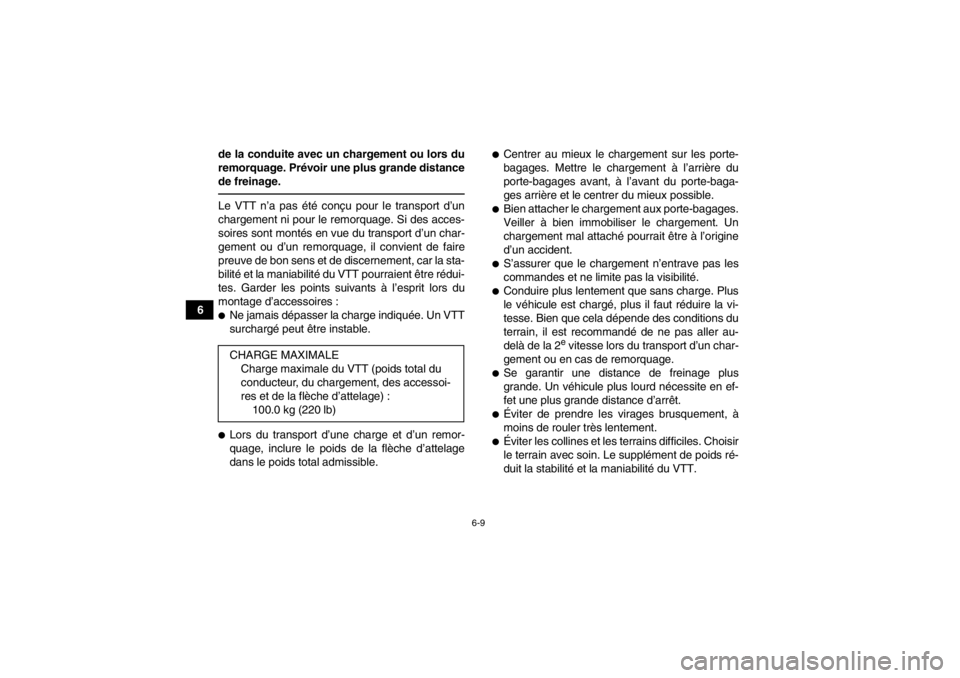 YAMAHA YFM700R 2014  Notices Demploi (in French) 6-9
6de la conduite avec un chargement ou lors du
remorquage. Prévoir une plus grande distance
de freinage.
Le VTT n’a pas été conçu pour le transport d’un
chargement ni pour le remorquage. Si
