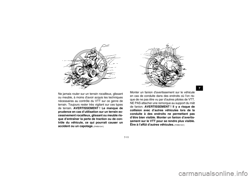 YAMAHA YFM700R 2014  Notices Demploi (in French) 7-11
7
Ne jamais rouler sur un terrain rocailleux, glissant
ou meuble, à moins d’avoir acquis les techniques
nécessaires au contrôle du VTT sur ce genre de
terrain. Toujours rester très vigilant