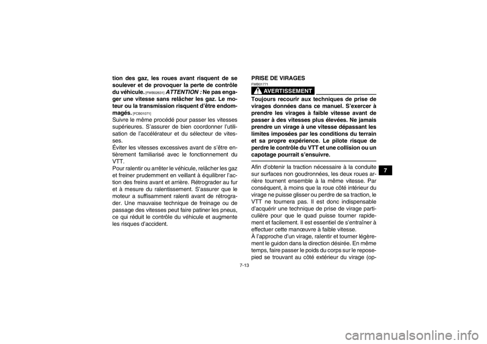 YAMAHA YFM700R 2014  Notices Demploi (in French) 7-13
7
tion des gaz, les roues avant risquent de se
soulever et de provoquer la perte de contrôle
du véhicule.
 [FWB02631]
 
ATTENTION :  Ne pas enga-
ger une vitesse sans relâcher les gaz. Le mo-
