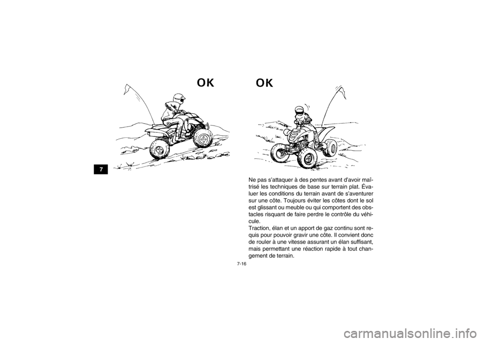 YAMAHA YFM700R 2014  Notices Demploi (in French) 7-16
7Ne pas s’attaquer à des pentes avant d’avoir maî-
trisé les techniques de base sur terrain plat. Éva-
luer les conditions du terrain avant de s’aventurer
sur une côte. Toujours évite