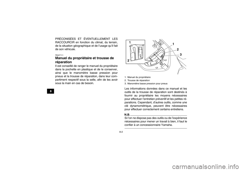 YAMAHA YFM700R 2014  Notices Demploi (in French) 8-2
8PRÉCONISÉES ET ÉVENTUELLEMENT LES
RACCOURCIR en fonction du climat, du terrain,
de la situation géographique et de l’usage qu’il fait
de son véhicule.
FBU27111Manuel du propriétair
e et