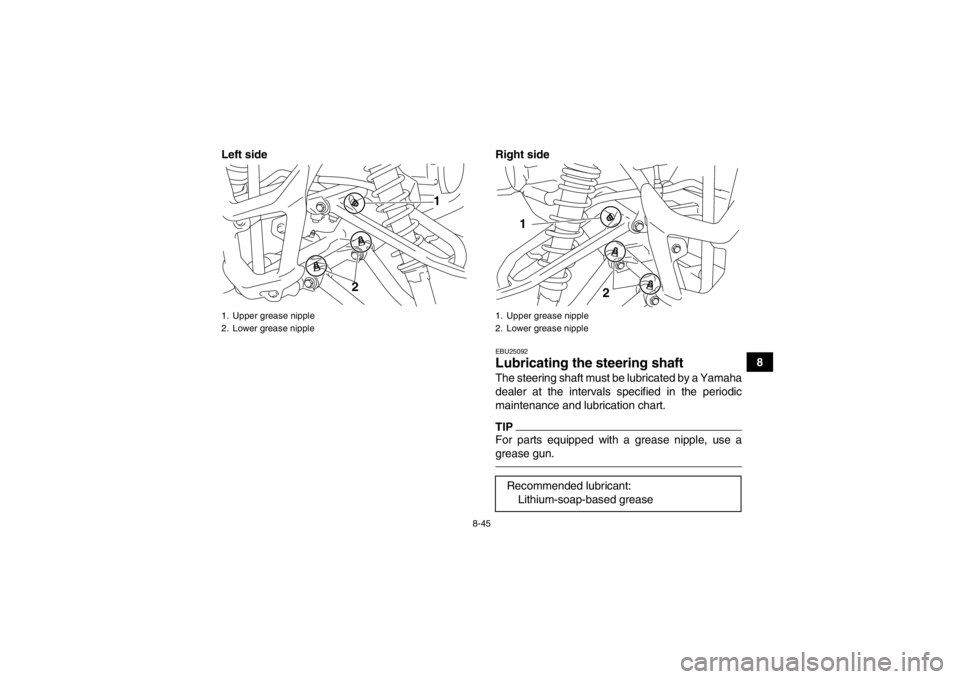 YAMAHA YFM700R 2013 Owners Manual 8-45
8
Left side Right side
EBU25092Lubricating the
steering shaft The steering shaft must be lubricated by a Yamaha
dealer at the intervals specified in the periodic
maintenance and lubrication char YAMAHA YFM700R 2013 Owners Manual 8-45
8
Left side Right side
EBU25092Lubricating the
steering shaft The steering shaft must be lubricated by a Yamaha
dealer at the intervals specified in the periodic
maintenance and lubrication char