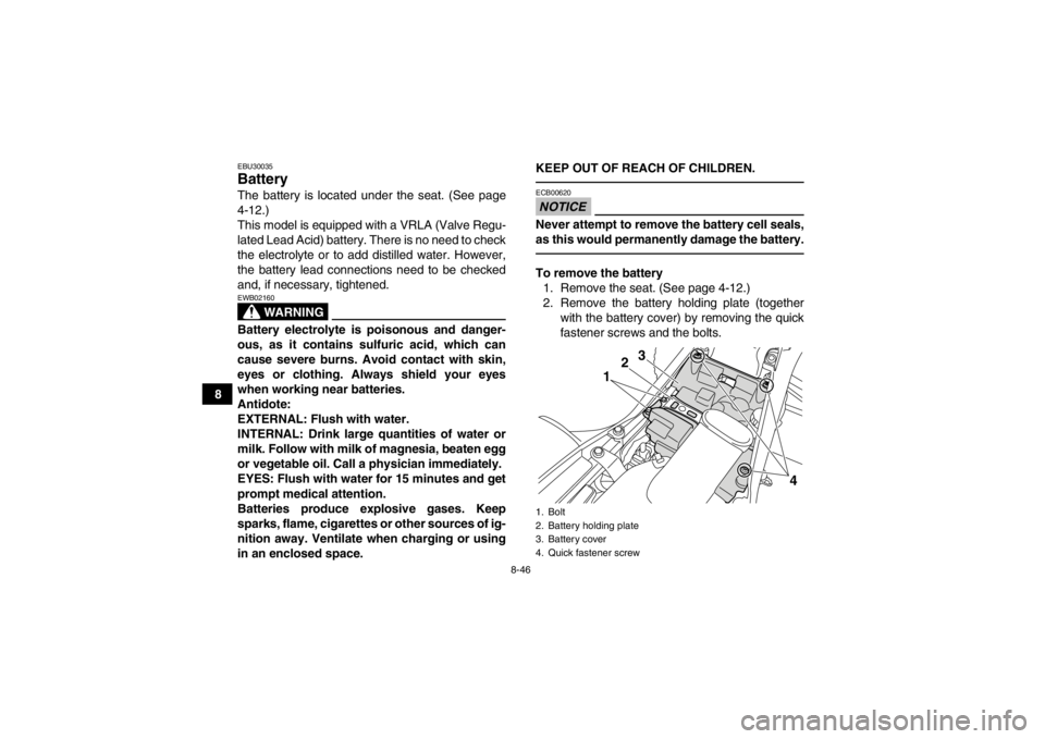 YAMAHA YFM700R 2013  Owners Manual 8-46
8
EBU30035Battery The battery is located under the seat. (See page
4-12.)
This model is equipped with a VRLA (Valve Regu-
lated Lead Acid) battery. There is no need to check
the electrolyte or to