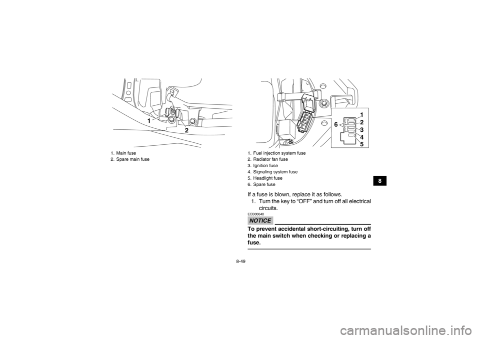 YAMAHA YFM700R 2013  Owners Manual 8-49
8
If a fuse is blown, replace it as follows. 1. Turn the key to “OFF” and turn off all electrical circuits.
NOTICEECB00640To prevent accidental short-circuiting, turn off
the main switch when YAMAHA YFM700R 2013  Owners Manual 8-49
8
If a fuse is blown, replace it as follows. 1. Turn the key to “OFF” and turn off all electrical circuits.
NOTICEECB00640To prevent accidental short-circuiting, turn off
the main switch when
