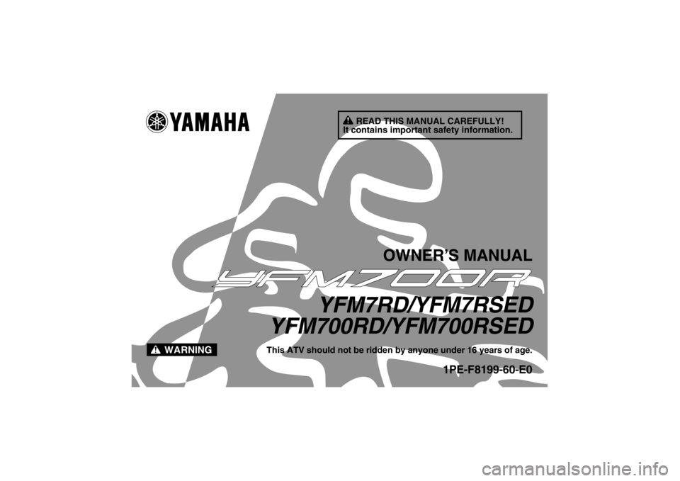 YAMAHA YFM700R 2013  Owners Manual READ THIS MANUAL CAREFULLY!
It contains important safety information.
WARNING
OWNER’S MANUAL
YFM7RD/YFM7RSED
YFM700RD/YFM700RSED
This ATV should not be ridden by anyone under 16 years of age.
1PE-F8