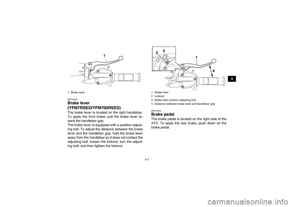 YAMAHA YFM700R 2013 Owners Guide 4-7
4
EBU18423Brake lever
(YFM7RSED/YFM700RSED)The brake lever is located on the right handlebar.
To apply the front brake, pull the brake lever to-
ward the handlebar grip.
The brake lever is equipp YAMAHA YFM700R 2013 Owners Guide 4-7
4
EBU18423Brake lever
(YFM7RSED/YFM700RSED)The brake lever is located on the right handlebar.
To apply the front brake, pull the brake lever to-
ward the handlebar grip.
The brake lever is equipp