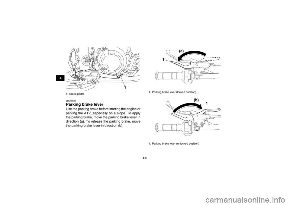 YAMAHA YFM700R 2013 Owners Guide 4-8
4
EBU18520Parking brake lever Use the parking brake before starting the engine or
parking the ATV, especially on a slope. To apply
the parking brake, move the parking brake lever in
direction (a). YAMAHA YFM700R 2013 Owners Guide 4-8
4
EBU18520Parking brake lever Use the parking brake before starting the engine or
parking the ATV, especially on a slope. To apply
the parking brake, move the parking brake lever in
direction (a).