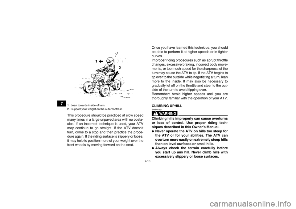 YAMAHA YFM700R 2013  Owners Manual 7-13
7This procedure should be practiced at slow speed
many times in a large unpaved area with no obsta-
cles. If an incorrect technique is used, your ATV
may continue to go straight. If the ATV doesn