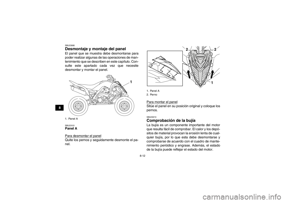 YAMAHA YFM700R 2013 Manuale de Empleo (in Spanish) 8-12
8
SBU23080Desmontaje y montaje del panel El panel que se muestra debe desmontarse para
poder realizar algunas de las operaciones de man-
tenimiento que se describen en este capítulo. Con-
sulte YAMAHA YFM700R 2013 Manuale de Empleo (in Spanish) 8-12
8
SBU23080Desmontaje y montaje del panel El panel que se muestra debe desmontarse para
poder realizar algunas de las operaciones de man-
tenimiento que se describen en este capítulo. Con-
sulte