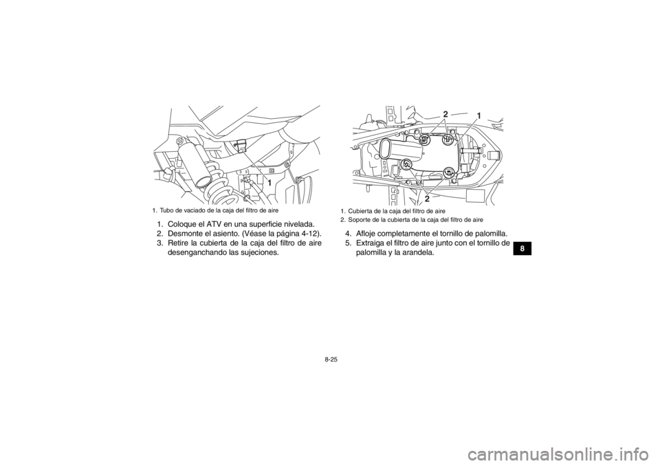 YAMAHA YFM700R 2013 Manuale de Empleo (in Spanish) 8-25
8
1. Coloque el ATV en una superficie nivelada.
2. Desmonte el asiento. (Véase la página 4-12).
3. Retire la cubierta de la caja del filtro de aire
desenganchando las sujeciones. 4. Afloje comp YAMAHA YFM700R 2013 Manuale de Empleo (in Spanish) 8-25
8
1. Coloque el ATV en una superficie nivelada.
2. Desmonte el asiento. (Véase la página 4-12).
3. Retire la cubierta de la caja del filtro de aire
desenganchando las sujeciones. 4. Afloje comp