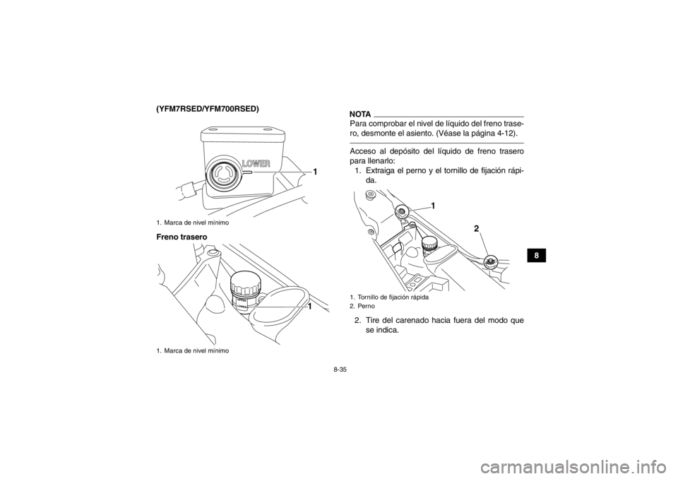 YAMAHA YFM700R 2013  Manuale de Empleo (in Spanish) 8-35
8
(YFM7RSED/YFM700RSED)
Freno trasero
NOTAPara comprobar el nivel de líquido del freno trase-
ro, desmonte el asiento. (Véase la página 4-12).Acceso al depósito del líquido de freno trasero
