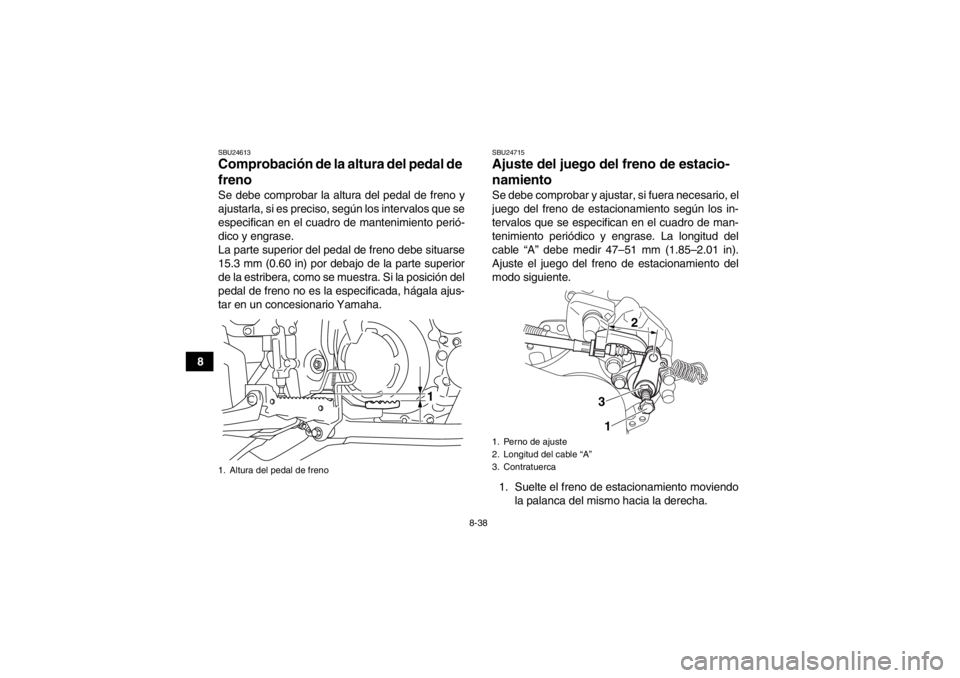 YAMAHA YFM700R 2013  Manuale de Empleo (in Spanish) 8-38
8
SBU24613Comprobación de la altura del pedal de 
freno Se debe comprobar la altura del pedal de freno y
ajustarla, si es preciso, según los intervalos que se
especifican en el cuadro de manten