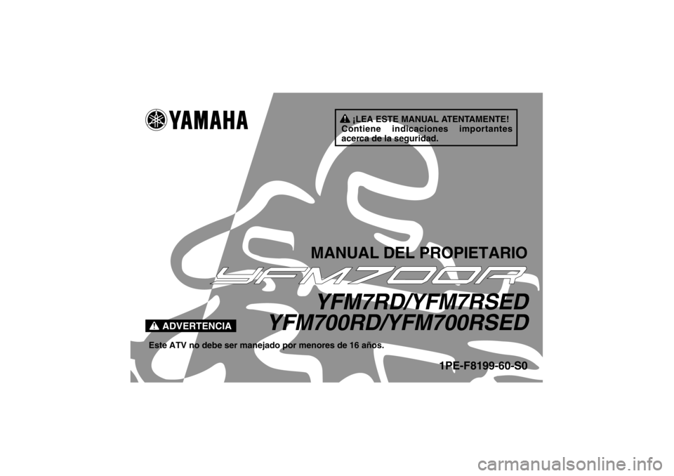 YAMAHA YFM700R 2013 Manuale de Empleo (in Spanish) ¡LEA ESTE MANUAL ATENTAMENTE!
Contiene indicaciones importantes
acerca de la seguridad.
ADVERTENCIA
MANUAL DEL PROPIETARIOYFM7RD/YFM7RSED
YFM700RD/YFM700RSED
Este ATV no debe ser manejado por menore YAMAHA YFM700R 2013 Manuale de Empleo (in Spanish) ¡LEA ESTE MANUAL ATENTAMENTE!
Contiene indicaciones importantes
acerca de la seguridad.
ADVERTENCIA
MANUAL DEL PROPIETARIOYFM7RD/YFM7RSED
YFM700RD/YFM700RSED
Este ATV no debe ser manejado por menore