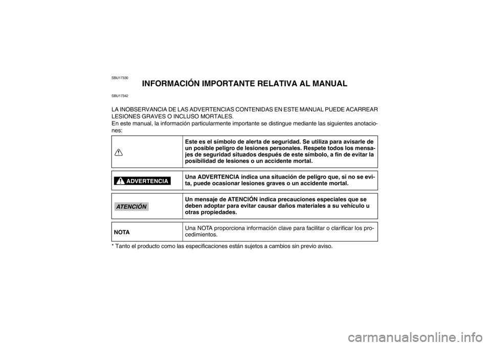 YAMAHA YFM700R 2013  Manuale de Empleo (in Spanish) SBU17330
INFORMACIÓN IMPORTANTE RELATIVA AL MANUAL
SBU17342LA INOBSERVANCIA DE LAS ADVERTENCIAS CONTENIDAS EN ESTE MANUAL PUEDE ACARREAR
LESIONES GRAVES O INCLUSO MORTALES.
En este manual, la informa
