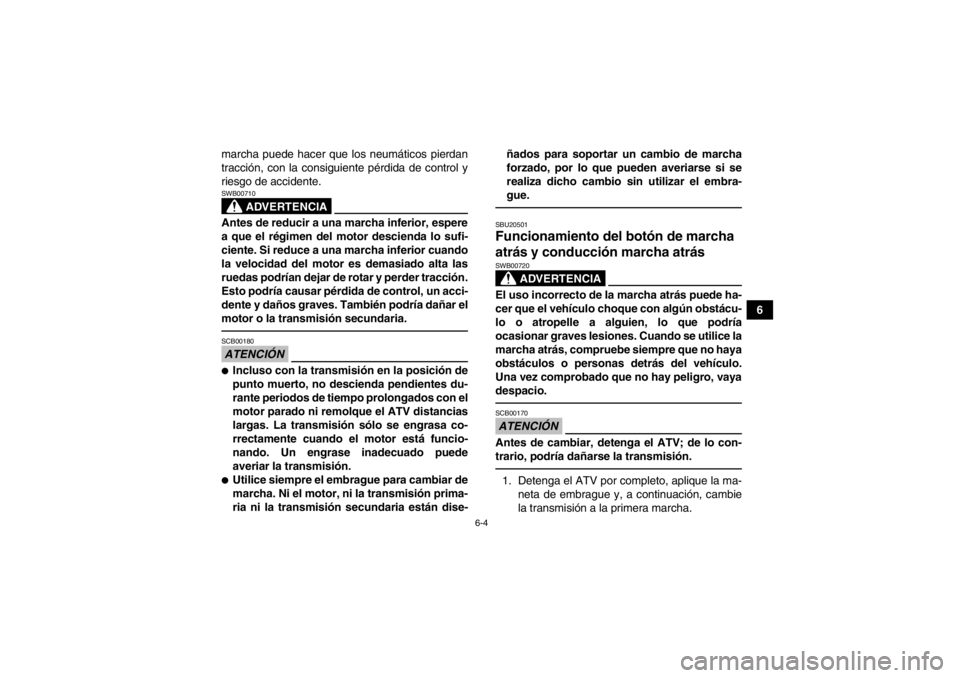 YAMAHA YFM700R 2013  Manuale de Empleo (in Spanish) 6-4
6
marcha puede hacer que los neumáticos pierdan
tracción, con la consiguiente pérdida de control y
riesgo de accidente.
ADVERTENCIA
SWB00710Antes de reducir a una marcha inferior, espere
a que 