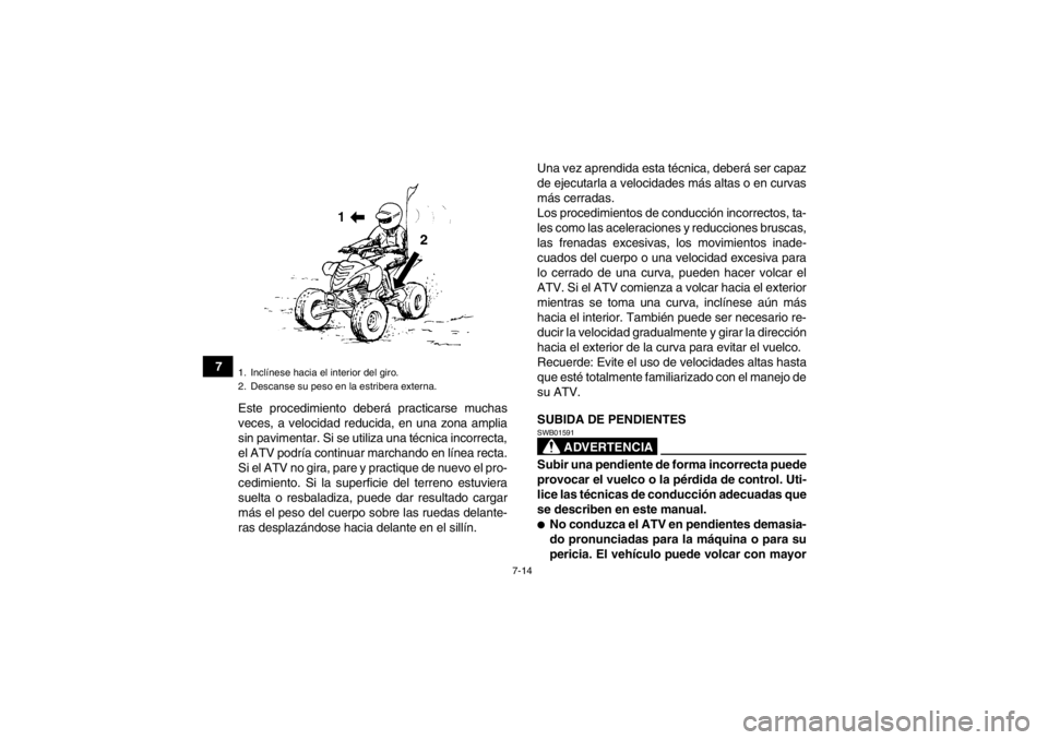 YAMAHA YFM700R 2013 Manuale de Empleo (in Spanish) 7-14
7Este procedimiento deberá practicarse muchas
veces, a velocidad reducida, en una zona amplia
sin pavimentar. Si se utiliza una técnica incorrecta,
el ATV podría continuar marchando en línea YAMAHA YFM700R 2013 Manuale de Empleo (in Spanish) 7-14
7Este procedimiento deberá practicarse muchas
veces, a velocidad reducida, en una zona amplia
sin pavimentar. Si se utiliza una técnica incorrecta,
el ATV podría continuar marchando en línea