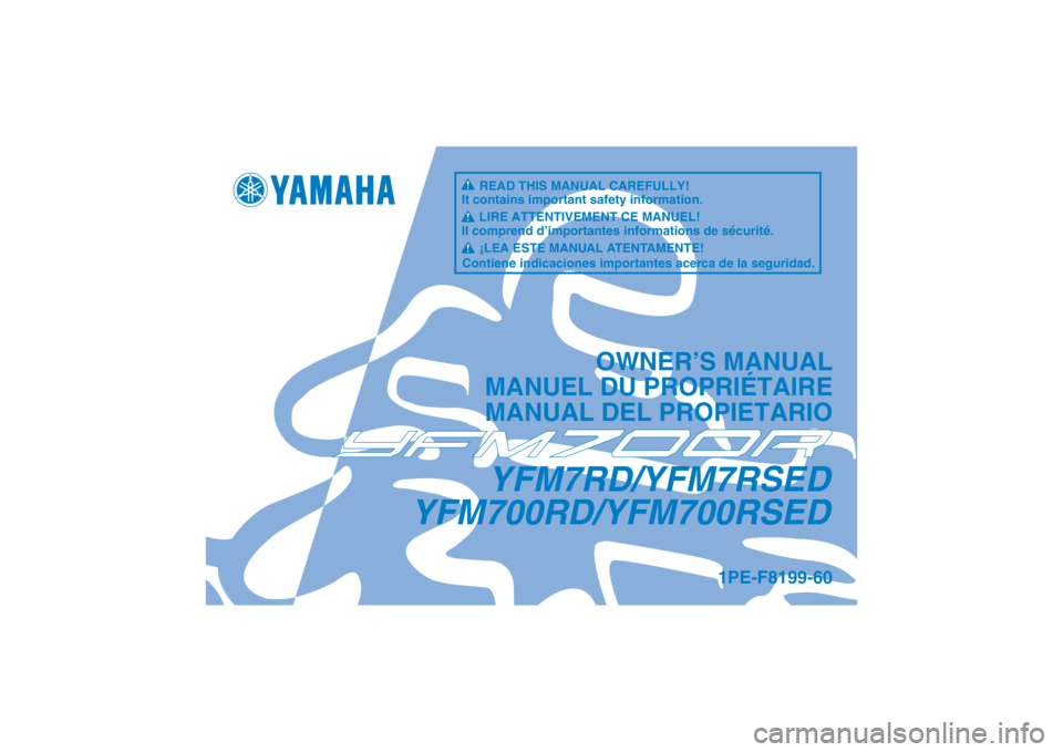 YAMAHA YFM700R 2013  Notices Demploi (in French) YFM7RD/YFM7RSED
YFM700RD/YFM700RSED
OWNER’S MANUAL
MANUEL DU PROPRIÉTAIRE
MANUAL DEL PROPIETARIO
1PE-F8199-60
READ THIS MANUAL CAREFULLY!
It contains important safety information.
LIRE ATTENTIVEMEN