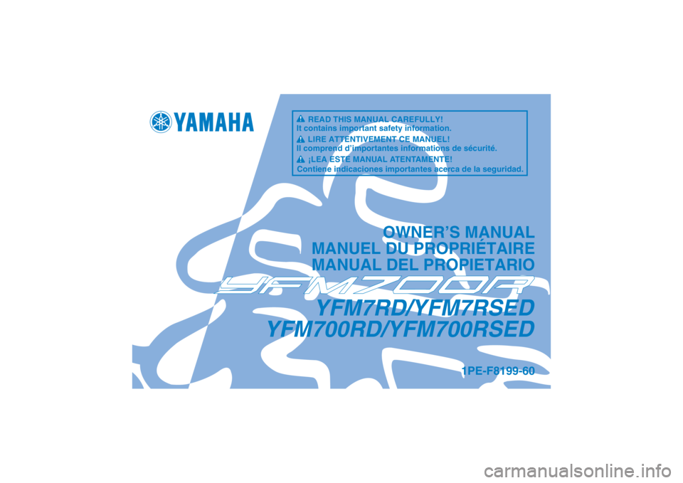YAMAHA YFM700R 2013 Notices Demploi (in French) YFM7RD/YFM7RSED
YFM700RD/YFM700RSED
OWNER’S MANUAL
MANUEL DU PROPRIÉTAIRE
MANUAL DEL PROPIETARIO
1PE-F8199-60
READ THIS MANUAL CAREFULLY!
It contains important safety information.
LIRE ATTENTIVEMEN YAMAHA YFM700R 2013 Notices Demploi (in French) YFM7RD/YFM7RSED
YFM700RD/YFM700RSED
OWNER’S MANUAL
MANUEL DU PROPRIÉTAIRE
MANUAL DEL PROPIETARIO
1PE-F8199-60
READ THIS MANUAL CAREFULLY!
It contains important safety information.
LIRE ATTENTIVEMEN
