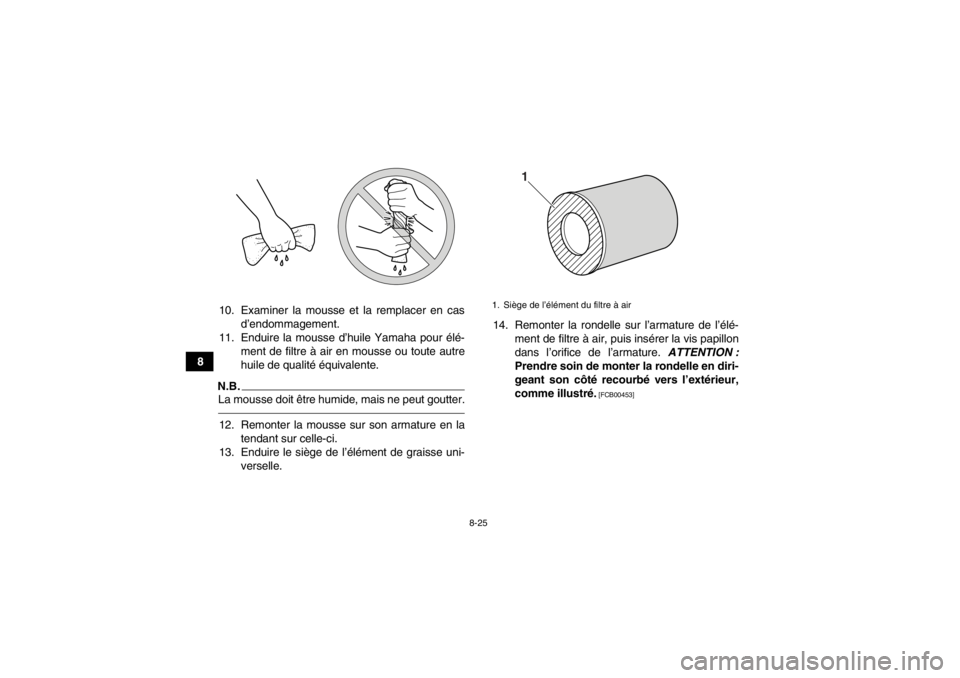 YAMAHA YFM700R 2013  Notices Demploi (in French) 8-25
810. Examiner la mousse et la remplacer en cas
d’endommagement.
11. Enduire la mousse d’huile Yamaha pour élé- ment de filtre à air en mousse ou toute autre
huile de qualité équivalente.