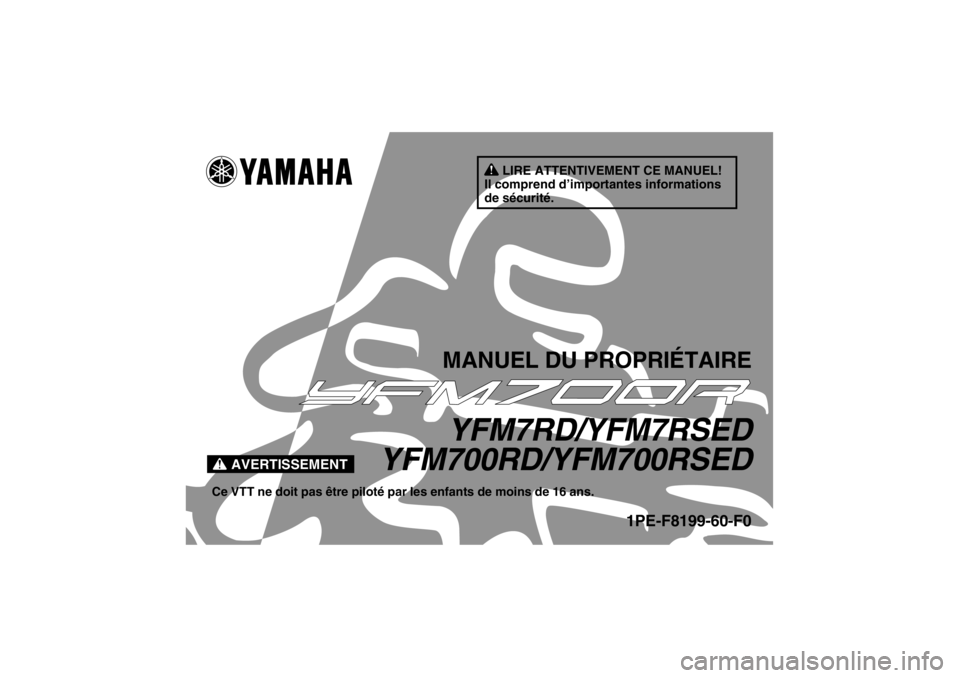 YAMAHA YFM700R 2013 Notices Demploi (in French) AVERTISSEMENT
LIRE ATTENTIVEMENT CE MANUEL!
Il comprend d’importantes informations
de sécurité.
MANUEL DU PROPRIÉTAIREYFM7RD/YFM7RSED
YFM700RD/YFM700RSED
Ce VTT ne doit pas être piloté par les YAMAHA YFM700R 2013 Notices Demploi (in French) AVERTISSEMENT
LIRE ATTENTIVEMENT CE MANUEL!
Il comprend d’importantes informations
de sécurité.
MANUEL DU PROPRIÉTAIREYFM7RD/YFM7RSED
YFM700RD/YFM700RSED
Ce VTT ne doit pas être piloté par les