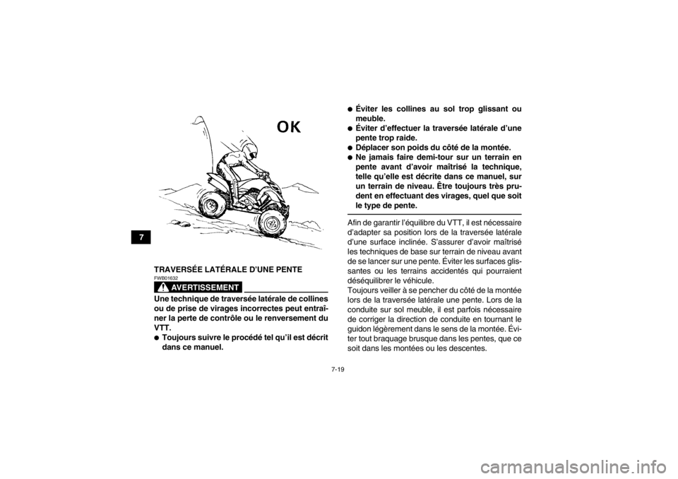 YAMAHA YFM700R 2013  Notices Demploi (in French) 7-19
7TRAVERSÉE LATÉRALE D’UNE PENTE
AVERTISSEMENT
FWB01632Une technique de traversée latérale de collines
ou de prise de virages incorrectes peut entraî-
ner la perte de contrôle ou le renver