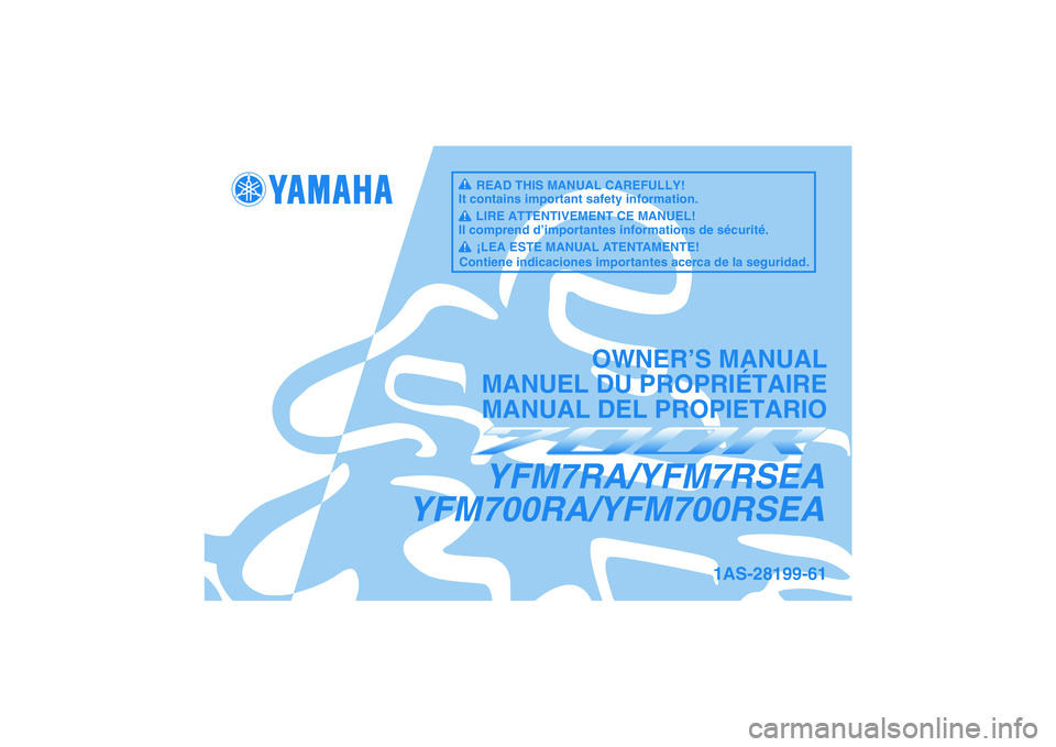 YAMAHA YFM700R 2011  Owners Manual YFM7RA/YFM7RSEA
YFM700RA/YFM700RSEA
OWNER’S MANUAL
MANUEL DU PROPRIÉTAIRE
MANUAL DEL PROPIETARIO
1AS-28199-61
READ THIS MANUAL CAREFULLY!
It contains important safety information.
LIRE ATTENTIVEMEN