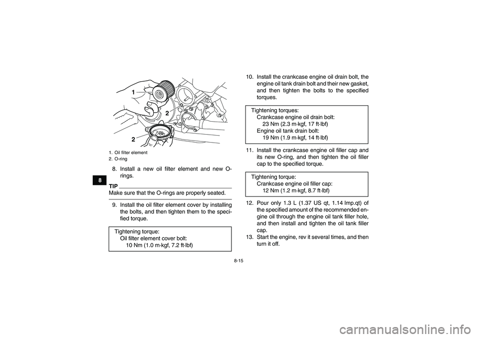 YAMAHA YFM700R 2011 Service Manual 8-15
88. Install a new oil filter element and new O-
rings.
TIPMake sure that the O-rings are properly seated.9. Install the oil filter element cover by installing
the bolts, and then tighten them to 