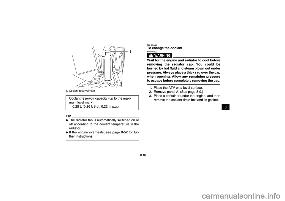 YAMAHA YFM700R 2011 Service Manual 8-18
8
TIPThe radiator fan is automatically switched on or
off according to the coolant temperature in the
radiator.If the engine overheats, see page 8-52 for fur-
ther instructions.
EBU23543To chan