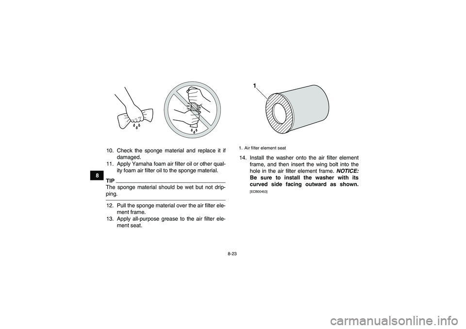YAMAHA YFM700R 2011  Owners Manual 8-23
810. Check the sponge material and replace it if
damaged.
11. Apply Yamaha foam air filter oil or other qual-
ity foam air filter oil to the sponge material.
TIPThe sponge material should be wet 