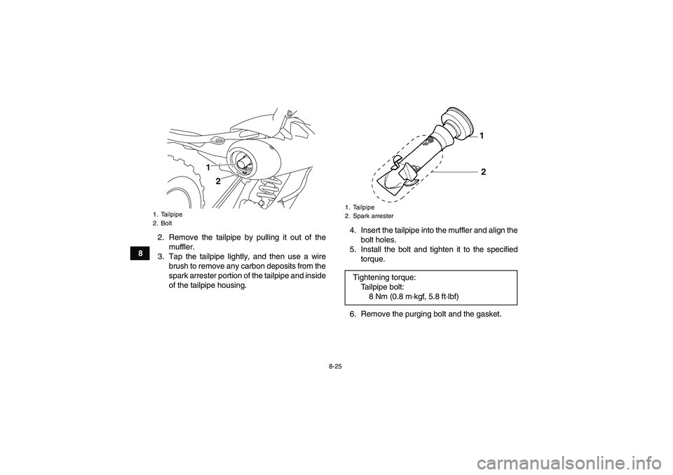 YAMAHA YFM700R 2011  Owners Manual 8-25
82. Remove the tailpipe by pulling it out of the
muffler.
3. Tap the tailpipe lightly, and then use a wire
brush to remove any carbon deposits from the
spark arrester portion of the tailpipe and 