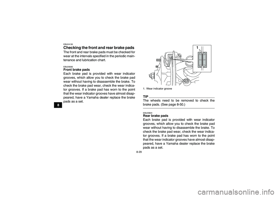YAMAHA YFM700R 2011  Owners Manual 8-29
8
EBU24130Checking the front and rear brake pads The front and rear brake pads must be checked for
wear at the intervals specified in the periodic main-
tenance and lubrication chart.EBU29560Fron