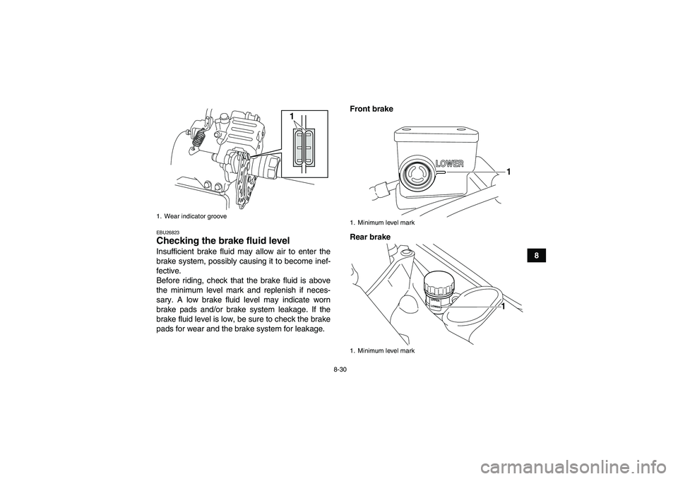 YAMAHA YFM700R 2011  Owners Manual 8-30
8
EBU26823Checking the brake fluid level Insufficient brake fluid may allow air to enter the
brake system, possibly causing it to become inef-
fective.
Before riding, check that the brake fluid i