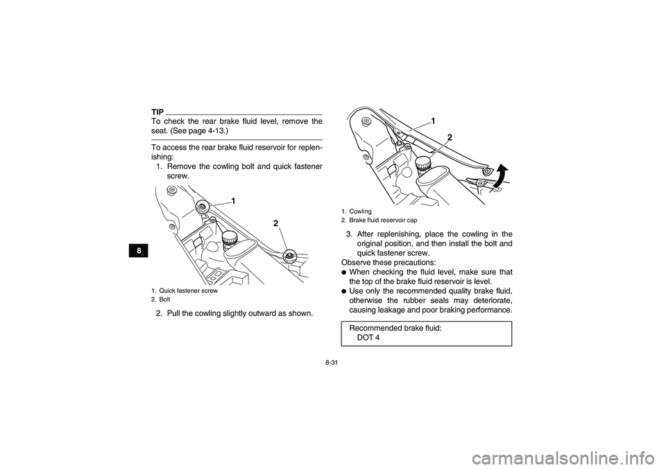 YAMAHA YFM700R 2011  Owners Manual 8-31
8
TIPTo check the rear brake fluid level, remove the
seat. (See page 4-13.)To access the rear brake fluid reservoir for replen-
ishing:
1. Remove the cowling bolt and quick fastener
screw.
2. Pul