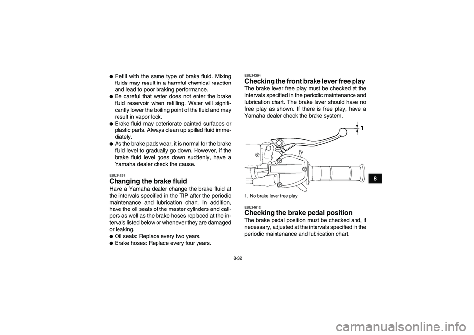 YAMAHA YFM700R 2011  Owners Manual 8-32
8
Refill with the same type of brake fluid. Mixing
fluids may result in a harmful chemical reaction
and lead to poor braking performance.Be careful that water does not enter the brake
fluid res