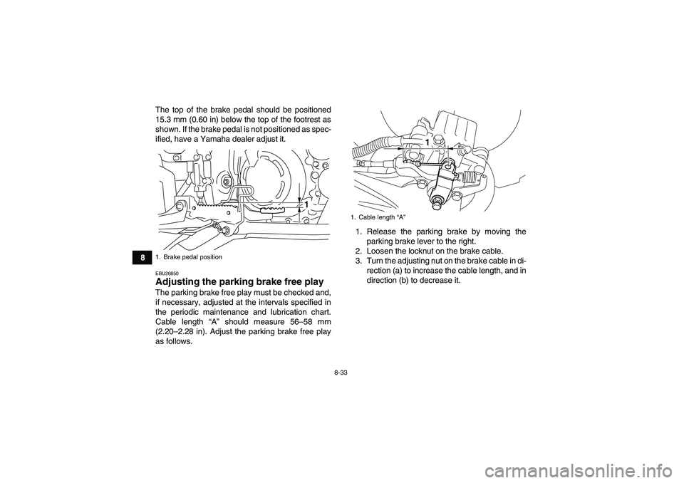 YAMAHA YFM700R 2011  Owners Manual 8-33
8The top of the brake pedal should be positioned
15.3 mm (0.60 in) below the top of the footrest as
shown. If the brake pedal is not positioned as spec-
ified, have a Yamaha dealer adjust it.
EBU