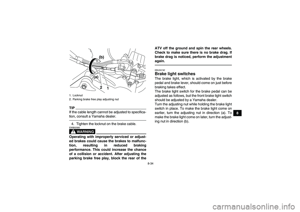 YAMAHA YFM700R 2011 Owners Manual 8-34
8
TIPIf the cable length cannot be adjusted to specifica-
tion, consult a Yamaha dealer.4. Tighten the locknut on the brake cable.
WARNING
EWB02090Operating with improperly serviced or adjust-
ed YAMAHA YFM700R 2011 Owners Manual 8-34
8
TIPIf the cable length cannot be adjusted to specifica-
tion, consult a Yamaha dealer.4. Tighten the locknut on the brake cable.
WARNING
EWB02090Operating with improperly serviced or adjust-
ed