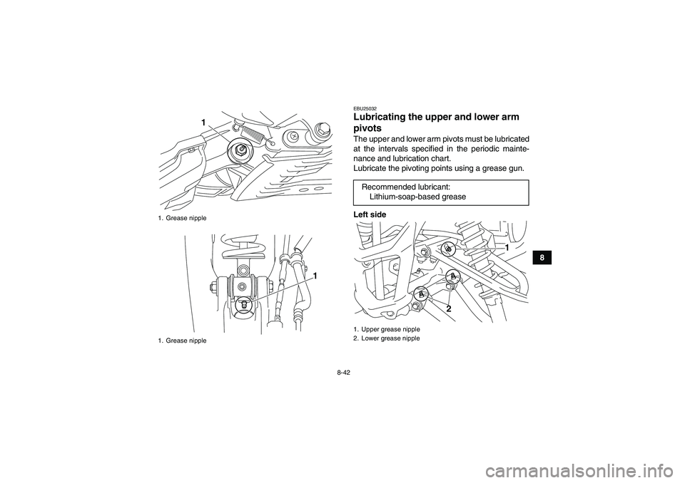 YAMAHA YFM700R 2011 Owners Manual 8-42
8
EBU25032Lubricating the upper and lower arm
pivots The upper and lower arm pivots must be lubricated
at the intervals specified in the periodic mainte-
nance and lubrication chart.
Lubricate t YAMAHA YFM700R 2011 Owners Manual 8-42
8
EBU25032Lubricating the upper and lower arm
pivots The upper and lower arm pivots must be lubricated
at the intervals specified in the periodic mainte-
nance and lubrication chart.
Lubricate t