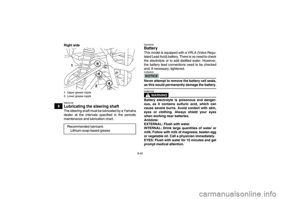 YAMAHA YFM700R 2011  Owners Manual 8-43
8Right side
EBU25103Lubricating the steering shaft The steering shaft must be lubricated by a Yamaha
dealer at the intervals specified in the periodic
maintenance and lubrication chart.
EBU30030B