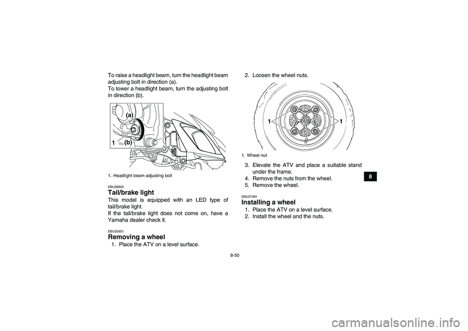 YAMAHA YFM700R 2011 Owners Manual 8-50
8 To raise a headlight beam, turn the headlight beam
adjusting bolt in direction (a).
To lower a headlight beam, turn the adjusting bolt
in direction (b).
EBU26920Tail/brake light This model is e YAMAHA YFM700R 2011 Owners Manual 8-50
8 To raise a headlight beam, turn the headlight beam
adjusting bolt in direction (a).
To lower a headlight beam, turn the adjusting bolt
in direction (b).
EBU26920Tail/brake light This model is e
