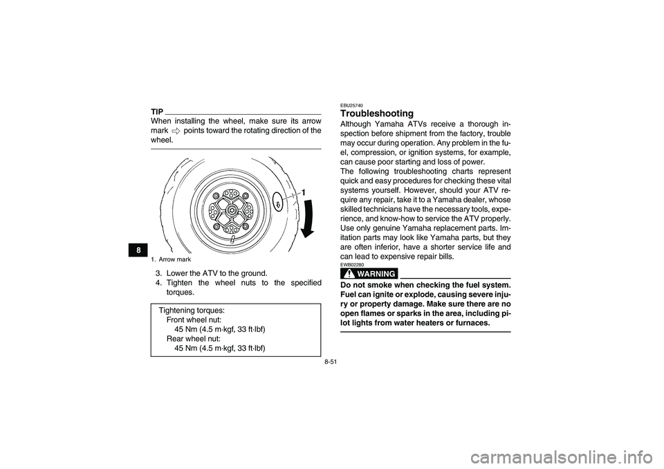 YAMAHA YFM700R 2011  Owners Manual 8-51
8
TIPWhen installing the wheel, make sure its arrow
mark   points toward the rotating direction of the
wheel.3. Lower the ATV to the ground.
4. Tighten the wheel nuts to the specified
torques.
EB