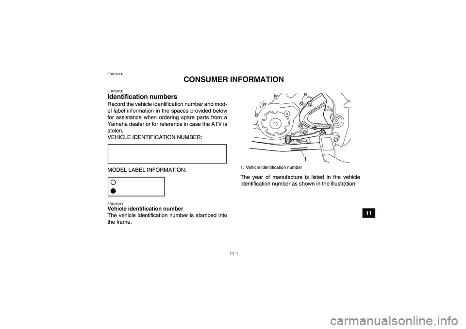 YAMAHA YFM700R 2011 Owners Manual 11-1
11
EBU26000
CONSUMER INFORMATION
EBU28200Identification numbers Record the vehicle identification number and mod-
el label information in the spaces provided below
for assistance when ordering sp YAMAHA YFM700R 2011 Owners Manual 11-1
11
EBU26000
CONSUMER INFORMATION
EBU28200Identification numbers Record the vehicle identification number and mod-
el label information in the spaces provided below
for assistance when ordering sp