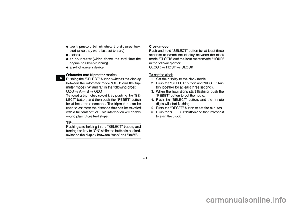 YAMAHA YFM700R 2011  Owners Manual 4-4
4
two tripmeters (which show the distance trav-
eled since they were last set to zero)a clockan hour meter (which shows the total time the
engine has been running)a self-diagnosis device
Odome