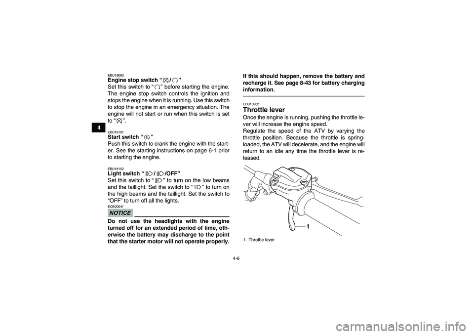 YAMAHA YFM700R 2011  Owners Manual 4-6
4
EBU18080Engine stop switch“/” 
Set this switch to“” before starting the engine.
The engine stop switch controls the ignition and
stops the engine when it is running. Use this switch
to s