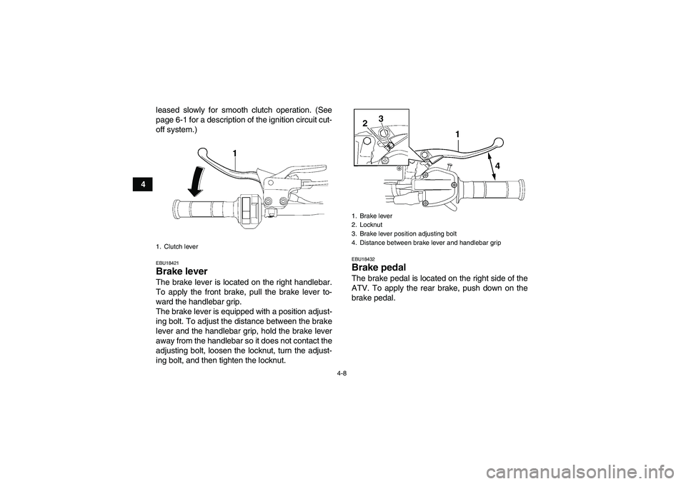 YAMAHA YFM700R 2011 Owners Guide 4-8
4leased slowly for smooth clutch operation. (See
page 6-1 for a description of the ignition circuit cut-
off system.)
EBU18421Brake lever The brake lever is located on the right handlebar.
To appl
