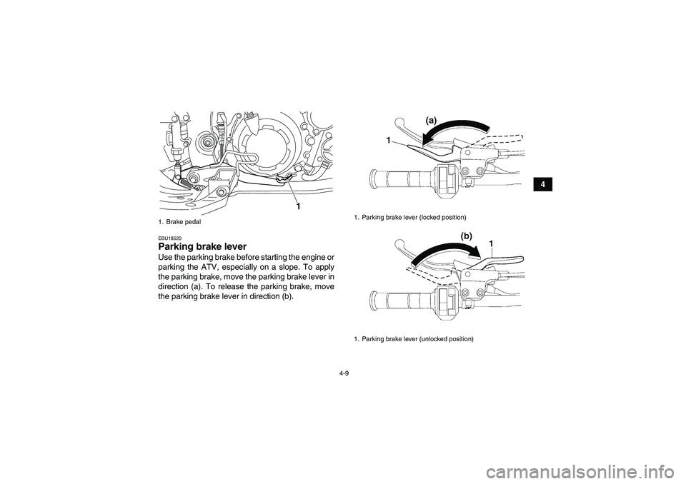 YAMAHA YFM700R 2011  Owners Manual 4-9
4
EBU18520Parking brake lever Use the parking brake before starting the engine or
parking the ATV, especially on a slope. To apply
the parking brake, move the parking brake lever in
direction (a).