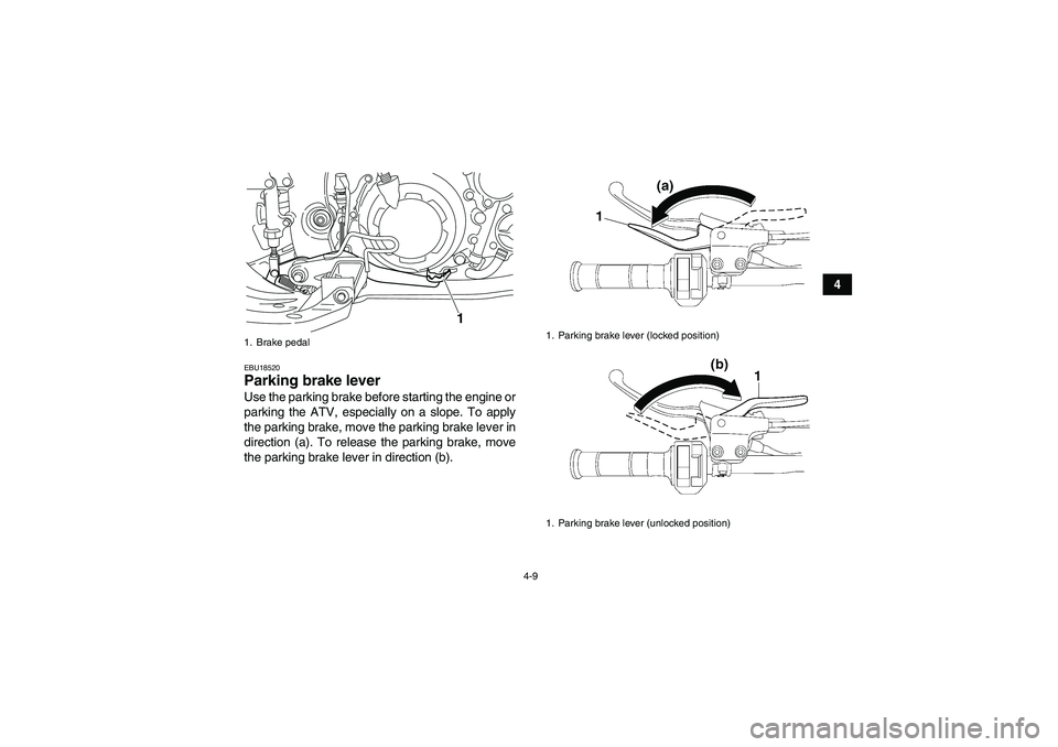 YAMAHA YFM700R 2011 User Guide 4-9
4
EBU18520Parking brake lever Use the parking brake before starting the engine or
parking the ATV, especially on a slope. To apply
the parking brake, move the parking brake lever in
direction (a).