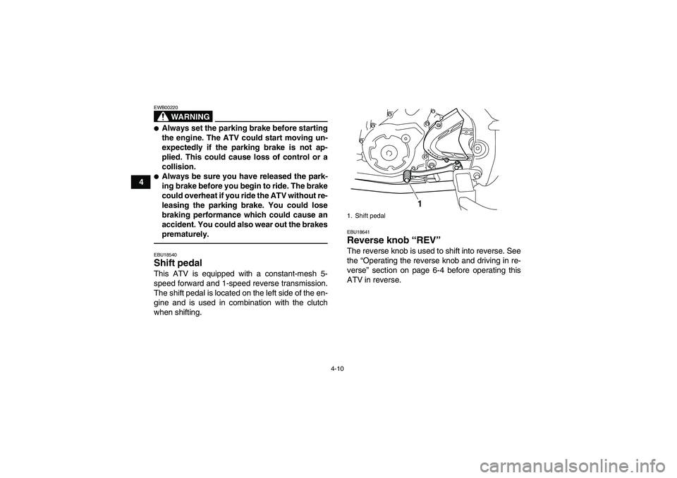 YAMAHA YFM700R 2011 User Guide 4-10
4
WARNING
EWB00220Always set the parking brake before starting
the engine. The ATV could start moving un-
expectedly if the parking brake is not ap-
plied. This could cause loss of control or a
